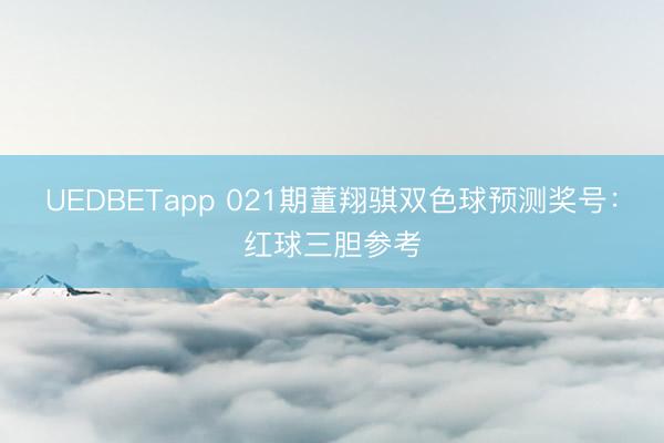 UEDBETapp 021期董翔骐双色球预测奖号：红球三胆参考