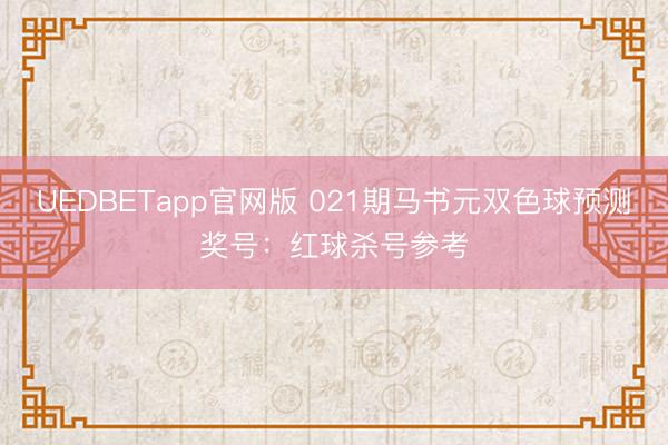 UEDBETapp官网版 021期马书元双色球预测奖号：红球杀号参考