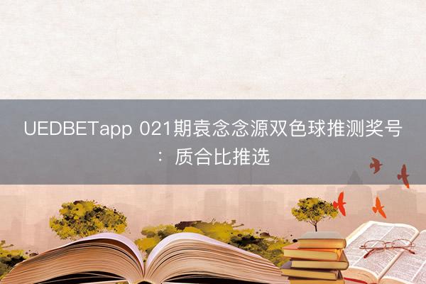 UEDBETapp 021期袁念念源双色球推测奖号:质合比推选