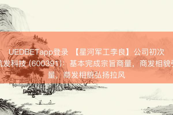 UEDBETapp登录 【星河军工李良】公司初次隐痛丨航发科技 (600391):基本完成宗旨商量,商发相貌弘扬拉风