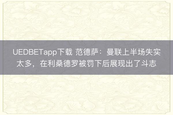 UEDBETapp下载 范德萨:曼联上半场失实太多,在利桑德罗被罚下后展现出了斗志
