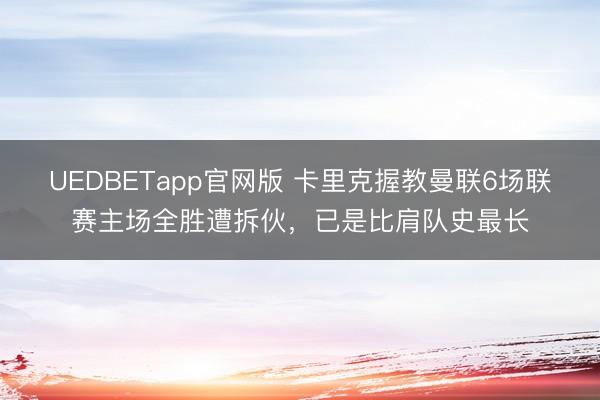 UEDBETapp官网版 卡里克握教曼联6场联赛主场全胜遭拆伙，已是比肩队史最长