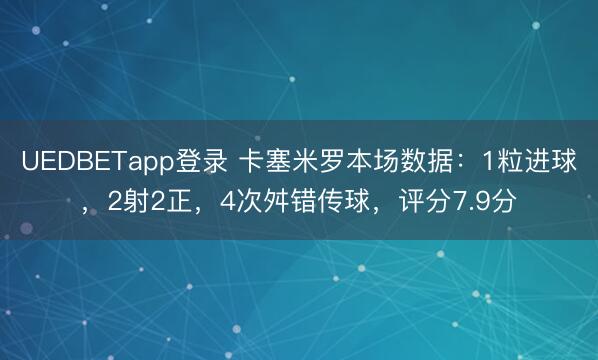 UEDBETapp登录 卡塞米罗本场数据：1粒进球，2射2正，4次舛错传球，<a href=