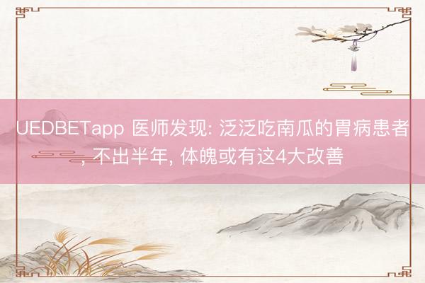 UEDBETapp 医师发现: 泛泛吃南瓜的胃病患者， 不出半年， 体魄或有这4大改善