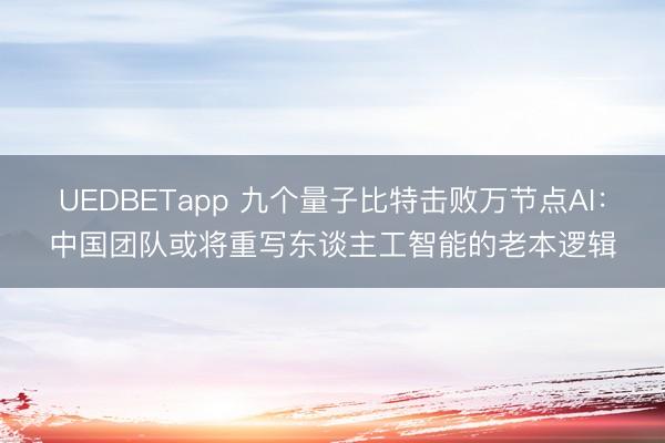 UEDBETapp 九个量子比特击败万节点AI：中国团队或将重写东谈主工智能的老本逻辑