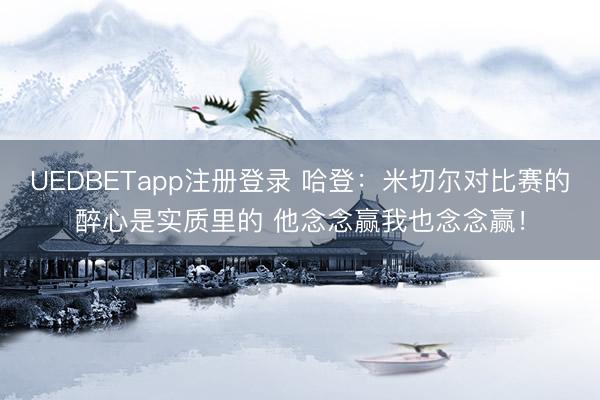 UEDBETapp注册登录 哈登：米切尔对比赛的醉心是实质里的 他念念赢我也念念赢！