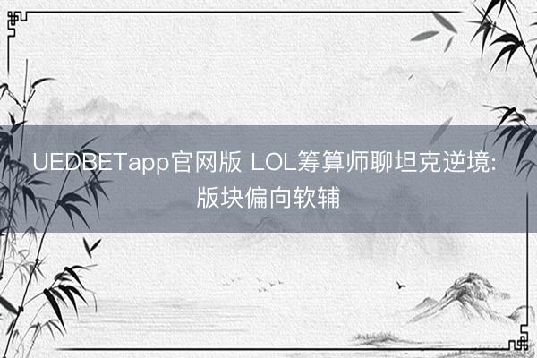 UEDBETapp官网版 LOL筹算师聊坦克逆境: 版块偏向软辅
