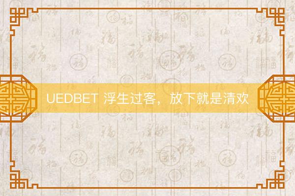 UEDBET 浮生过客，放下就是清欢