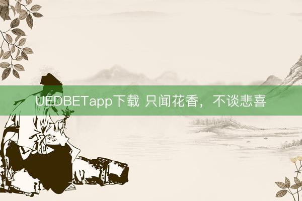 UEDBETapp下载 只闻花香，不谈悲喜