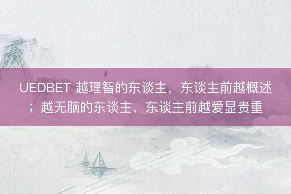 UEDBET 越理智的东谈主，东谈主前越概述；越无脑的东谈主，东谈主前越爱显贵重