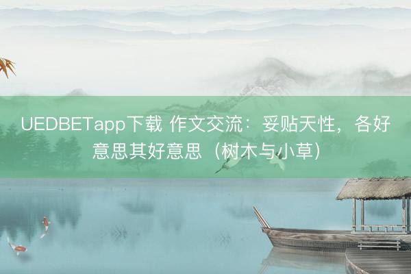 UEDBETapp下载 作文交流：妥贴天性，各好意思其好意思（树木与小草）