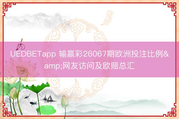 UEDBETapp 输赢彩26067期欧洲投注比例&网友访问及欧赔总汇