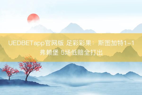 UEDBETapp官网版 足彩彩果：斯图加特1-1弗赖堡 5场低赔全打出