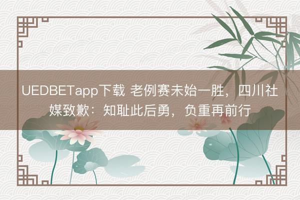 UEDBETapp下载 老例赛未始一胜，四川社媒致歉：知耻此后勇，负重再前行