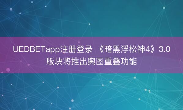 UEDBETapp注册登录 《暗黑浮松神4》3.0版块将推出舆图重叠功能