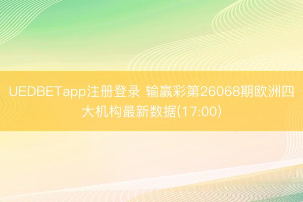 UEDBETapp注册登录 输赢彩第26068期欧洲四大机构最新数据(17:00)
