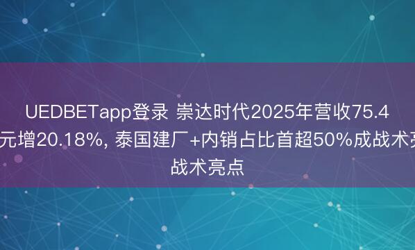 UEDBETapp登录 崇达时代2025年营收75.44亿元增20.18%， 泰国建厂+内销占比首超50%成战术亮点