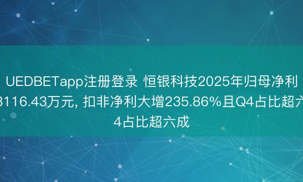 UEDBETapp注册登录 恒银科技2025年归母净利润3116.43万元， 扣非净利大增235.86%且Q4占比超六成