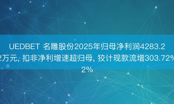 UEDBET 名雕股份2025年归母净利润4283.22万元， 扣非净利增速超归母， 狡计现款流增303.72%