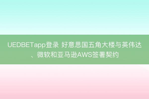 UEDBETapp登录 好意思国五角大楼与英伟达、微软和亚马逊AWS签署契约