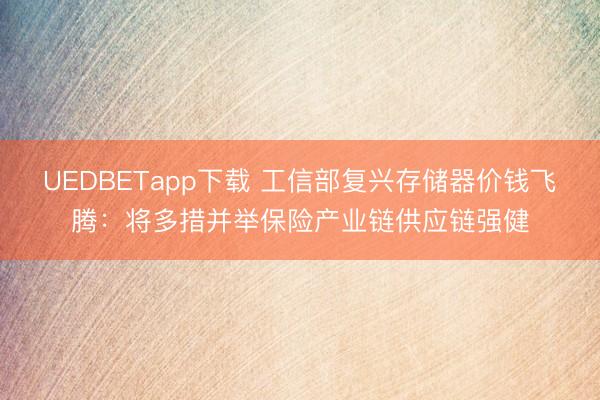 UEDBETapp下载 工信部复兴存储器价钱飞腾：将多措并举保险产业链供应链强健
