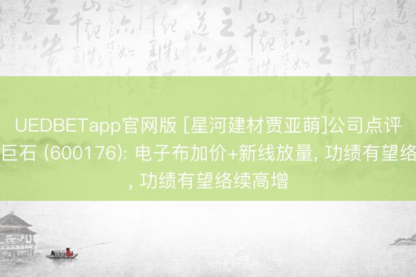 UEDBETapp官网版 [星河建材贾亚萌]公司点评丨中国巨石 (600176): 电子布加价+新线放量， 功绩有望络续高增