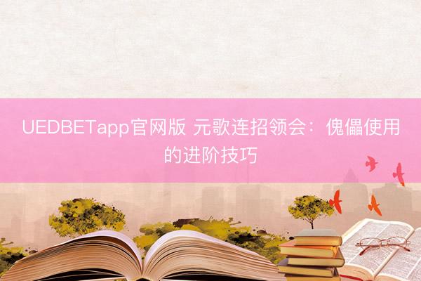 UEDBETapp官网版 元歌连招领会：傀儡使用的进阶技巧
