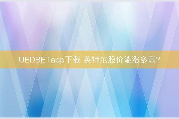 UEDBETapp下载 英特尔股价能涨多高？