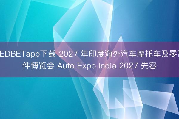 UEDBETapp下载 2027 年印度海外汽车摩托车及零配件博览会 Auto Expo India 2027 先容