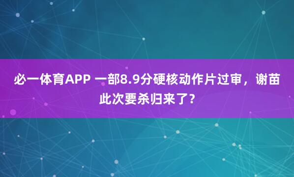 必一体育APP 一部8.9分硬核动作片过审，谢苗此次要杀归来了？