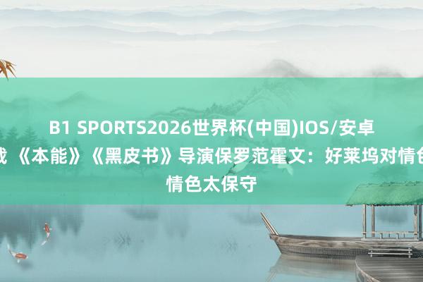 B1 SPORTS2026世界杯(中国)IOS/安卓官方下载 《本能》《黑皮书》导演保罗范霍文：好莱坞对情色太保守