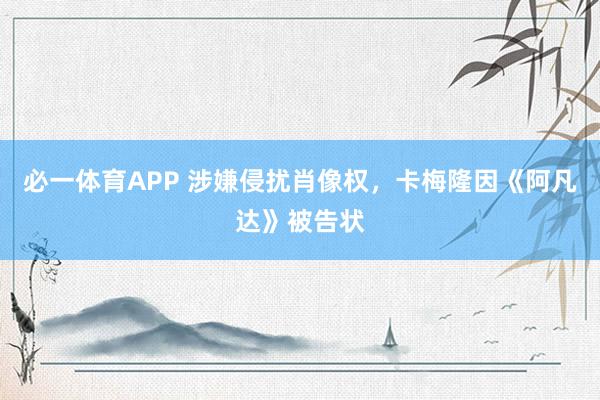 必一体育APP 涉嫌侵扰肖像权,卡梅隆因《阿凡达》被告状