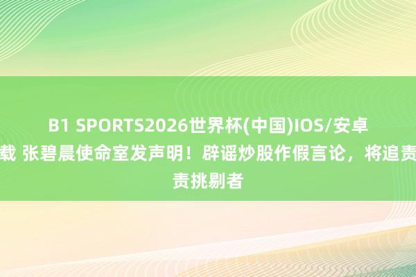 B1 SPORTS2026世界杯(中国)IOS/安卓官方下载 张碧晨使命室发声明！辟谣炒股作假言论，将追责挑剔者