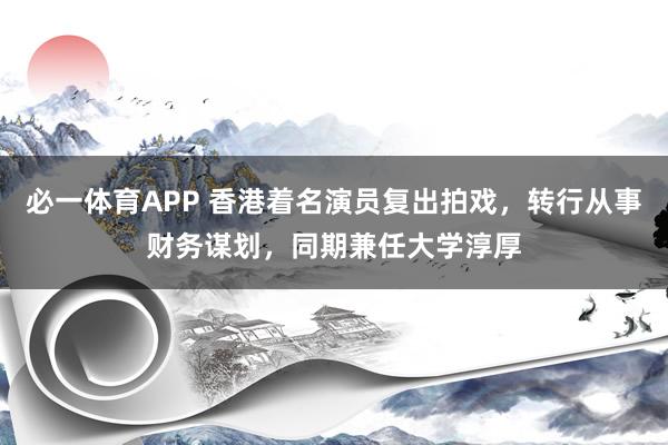 必一体育APP 香港着名演员复出拍戏,转行从事财务谋划,同期兼任大学淳厚