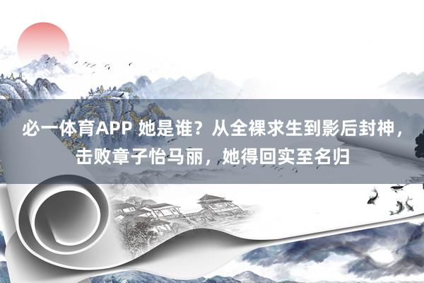 必一体育APP 她是谁？从全裸求生到影后封神，击败章子怡马丽，她得回实至名归