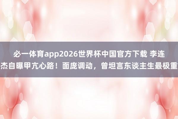 必一体育app2026世界杯中国官方下载 李连杰自曝甲亢心路!面庞调动,曾坦言东谈主生最极重