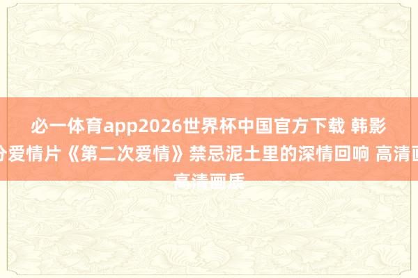 必一体育app2026世界杯中国官方下载 韩影高分爱情片《第二次爱情》禁忌泥土里的深情回响 高清画质