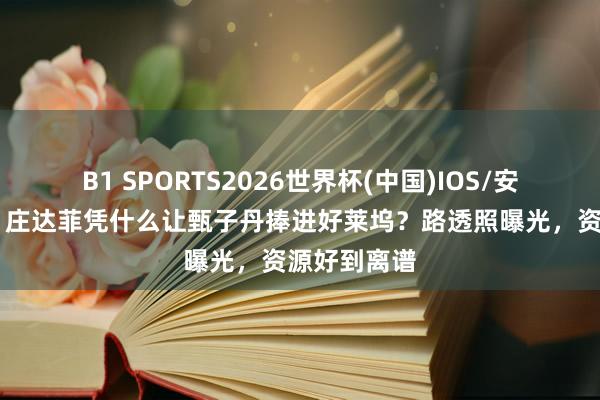 B1 SPORTS2026世界杯(中国)IOS/安卓官方下载 庄达菲凭什么让甄子丹捧进好莱坞？路透照曝光，资源好到离谱