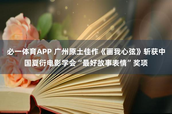 必一体育APP 广州原土佳作《画我心弦》斩获中国夏衍电影学会“最好故事表情”奖项
