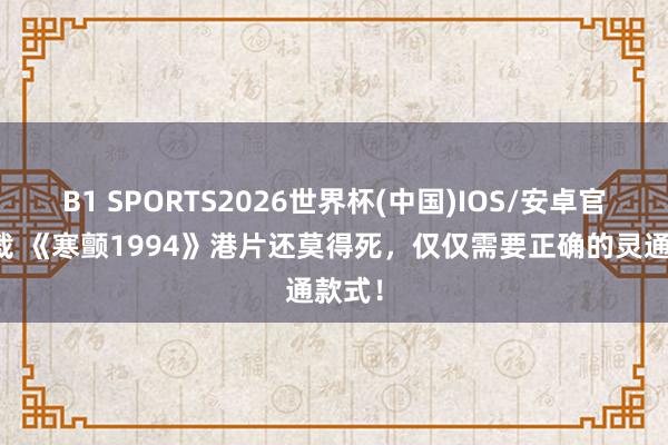 B1 SPORTS2026世界杯(中国)IOS/安卓官方下载 《寒颤1994》港片还莫得死,仅仅需要正确的灵通款式!