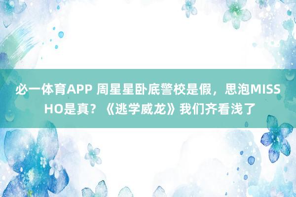 必一体育APP 周星星卧底警校是假，思泡MISS HO是真？《逃学威龙》我们齐看浅了