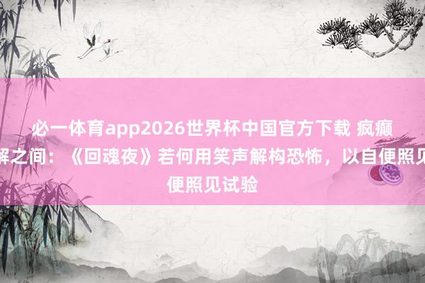 必一体育app2026世界杯中国官方下载 疯癫与见解之间：《回魂夜》若何用笑声解构恐怖，以自便照见试验