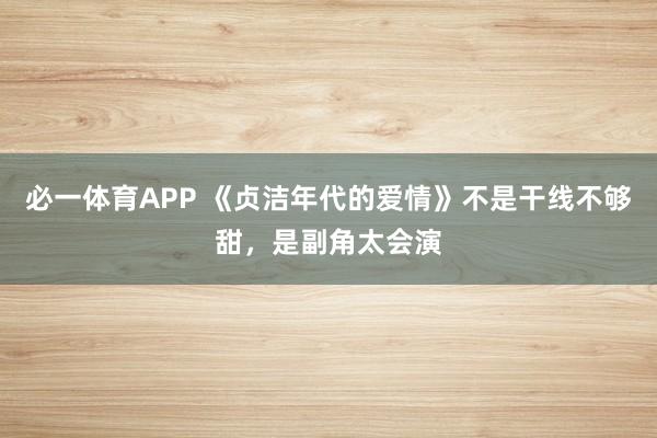 必一体育APP 《贞洁年代的爱情》不是干线不够甜,是副角太会演