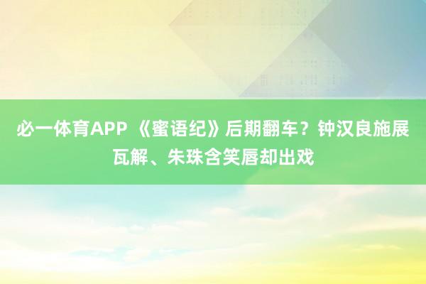 必一体育APP 《蜜语纪》后期翻车?钟汉良施展瓦解、朱珠含笑唇却出戏