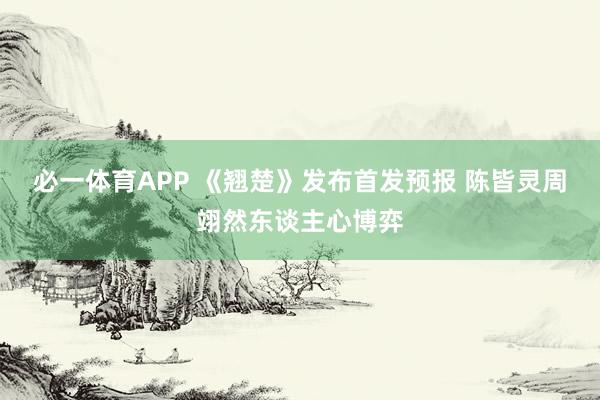 必一体育APP 《翘楚》发布首发预报 陈皆灵周翊然东谈主心博弈