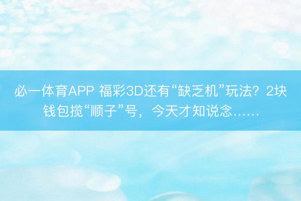 必一体育APP 福彩3D还有“缺乏机”玩法？2块钱包揽“顺子”号，今天才知说念……