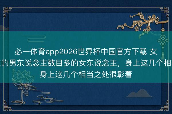 必一体育app2026世界杯中国官方下载 女东说念主睡过的男东说念主数目多的女东说念主，身上这几个相当之处很彰着