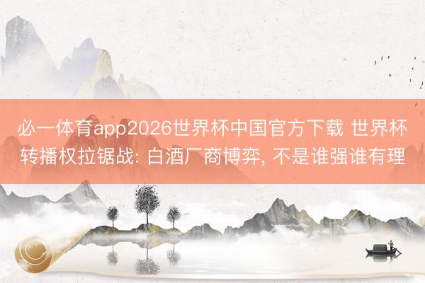 必一体育app2026世界杯中国官方下载 世界杯转播权拉锯战: 白酒厂商博弈， 不是谁强谁有理