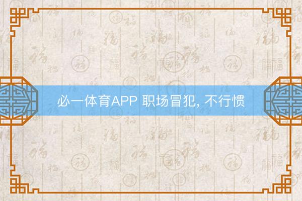 必一体育APP 职场冒犯, 不行惯