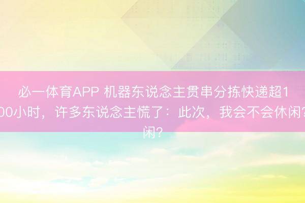 必一体育APP 机器东说念主贯串分拣快递超100小时,许多东说念主慌了:此次,我会不会休闲?